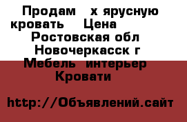 Продам 2-х ярусную кровать  › Цена ­ 13 000 - Ростовская обл., Новочеркасск г. Мебель, интерьер » Кровати   